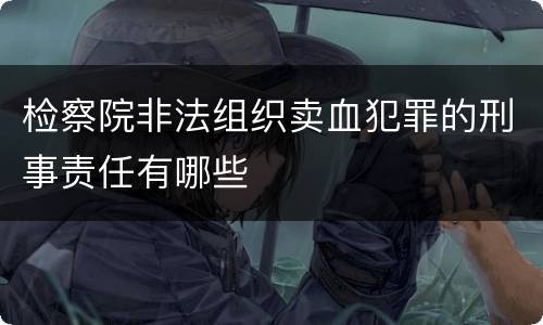 检察院非法组织卖血犯罪的刑事责任有哪些
