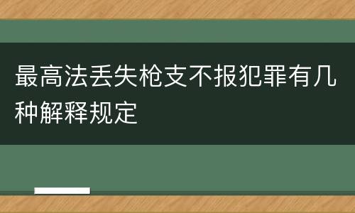 最高法丢失枪支不报犯罪有几种解释规定