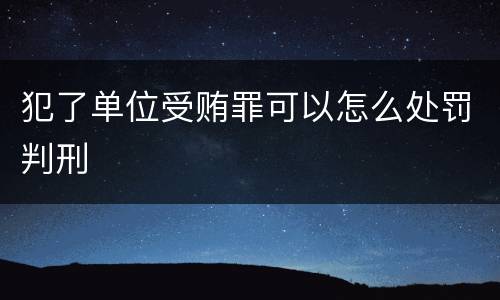 犯了单位受贿罪可以怎么处罚判刑