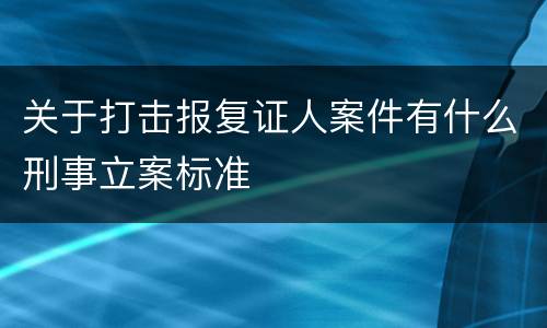 关于打击报复证人案件有什么刑事立案标准