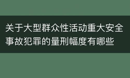 关于大型群众性活动重大安全事故犯罪的量刑幅度有哪些