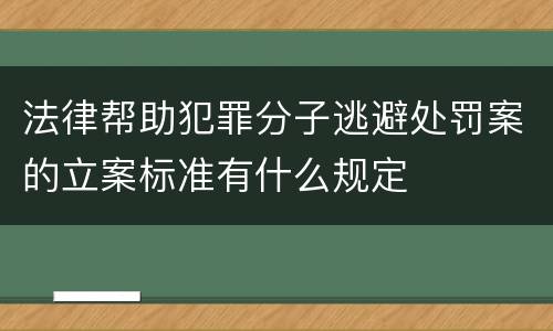 法律帮助犯罪分子逃避处罚案的立案标准有什么规定
