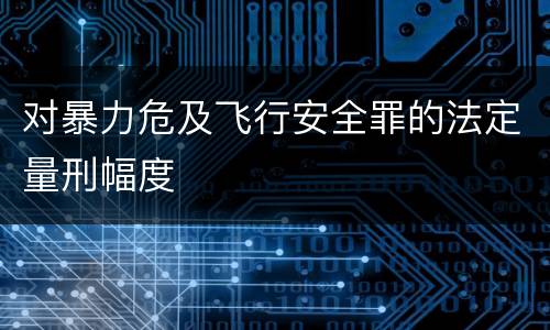 对暴力危及飞行安全罪的法定量刑幅度