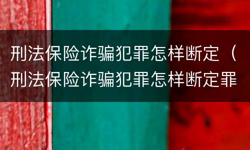 刑法保险诈骗犯罪怎样断定（刑法保险诈骗犯罪怎样断定罪）