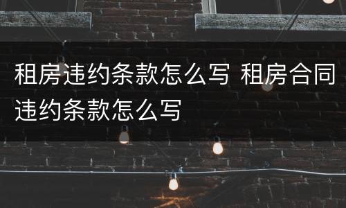 租房违约条款怎么写 租房合同违约条款怎么写