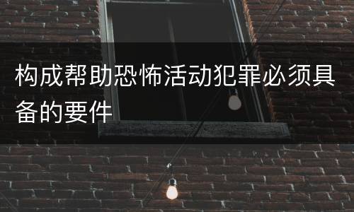 构成帮助恐怖活动犯罪必须具备的要件