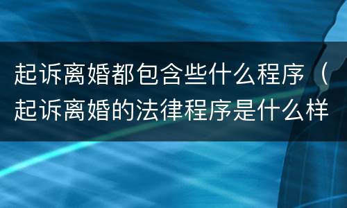 起诉离婚都包含些什么程序（起诉离婚的法律程序是什么样的）