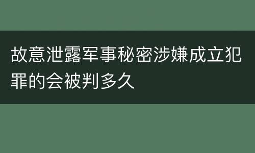 故意泄露军事秘密涉嫌成立犯罪的会被判多久