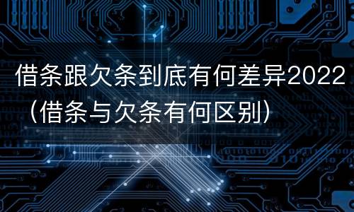 借条跟欠条到底有何差异2022（借条与欠条有何区别）