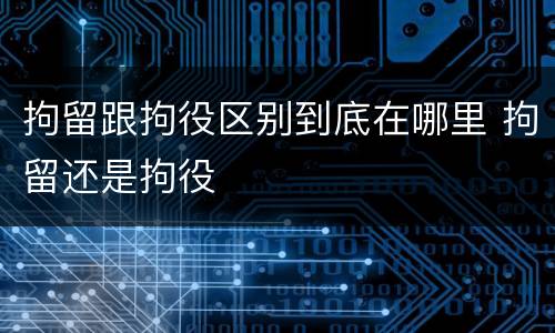 拘留跟拘役区别到底在哪里 拘留还是拘役