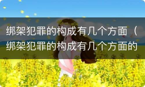 绑架犯罪的构成有几个方面（绑架犯罪的构成有几个方面的内容）