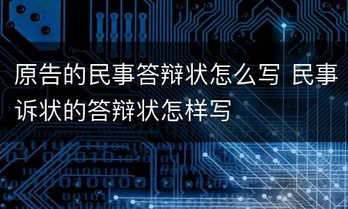 原告的民事答辩状怎么写 民事诉状的答辩状怎样写