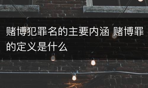 赌博犯罪名的主要内涵 赌博罪的定义是什么