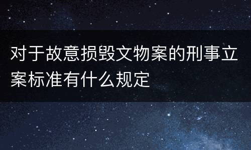对于故意损毁文物案的刑事立案标准有什么规定