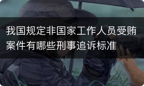 我国规定非国家工作人员受贿案件有哪些刑事追诉标准