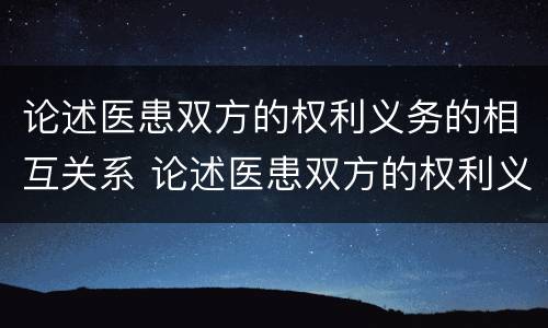 论述医患双方的权利义务的相互关系 论述医患双方的权利义务的相互关系