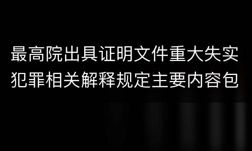 最高院出具证明文件重大失实犯罪相关解释规定主要内容包括什么