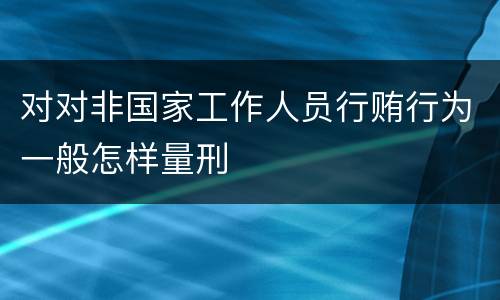 对对非国家工作人员行贿行为一般怎样量刑