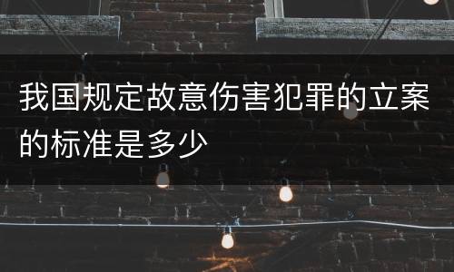 我国规定故意伤害犯罪的立案的标准是多少