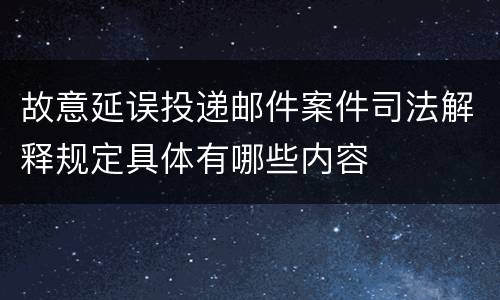 故意延误投递邮件案件司法解释规定具体有哪些内容