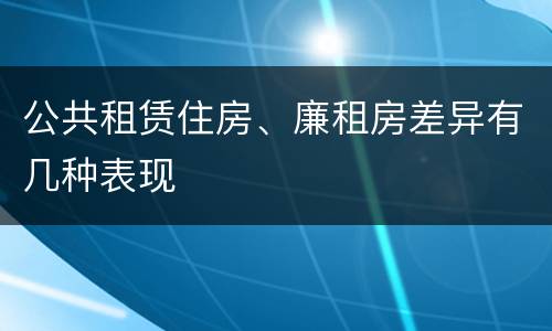 公共租赁住房、廉租房差异有几种表现