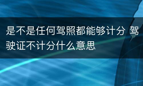 是不是任何驾照都能够计分 驾驶证不计分什么意思