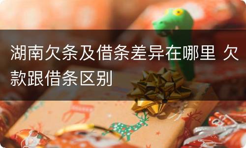 湖南欠条及借条差异在哪里 欠款跟借条区别