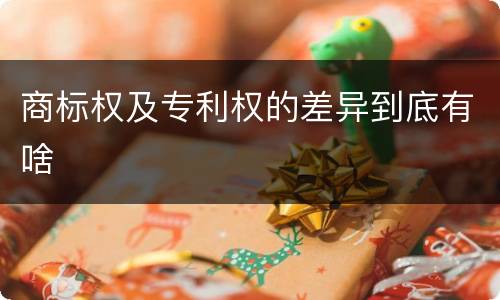 商标权及专利权的差异到底有啥