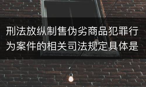 刑法放纵制售伪劣商品犯罪行为案件的相关司法规定具体是什么