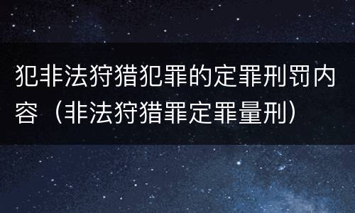 犯非法狩猎犯罪的定罪刑罚内容（非法狩猎罪定罪量刑）