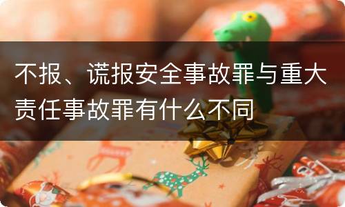 不报、谎报安全事故罪与重大责任事故罪有什么不同