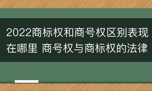 2022商标权和商号权区别表现在哪里 商号权与商标权的法律冲突与解决