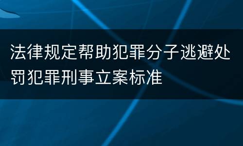 法律规定帮助犯罪分子逃避处罚犯罪刑事立案标准