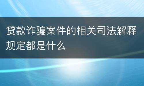 贷款诈骗案件的相关司法解释规定都是什么
