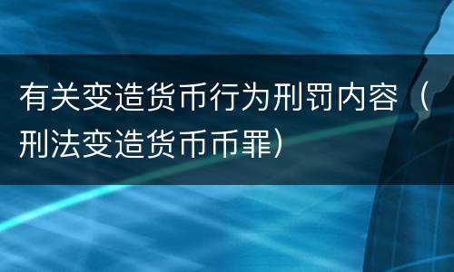 有关变造货币行为刑罚内容（刑法变造货币币罪）