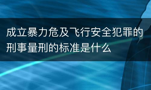 成立暴力危及飞行安全犯罪的刑事量刑的标准是什么
