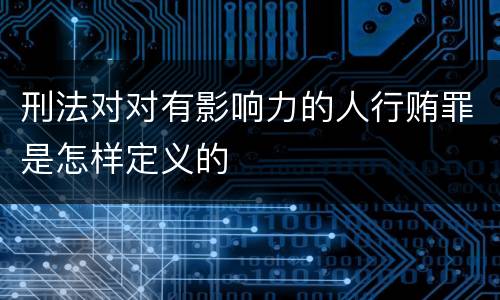刑法对对有影响力的人行贿罪是怎样定义的