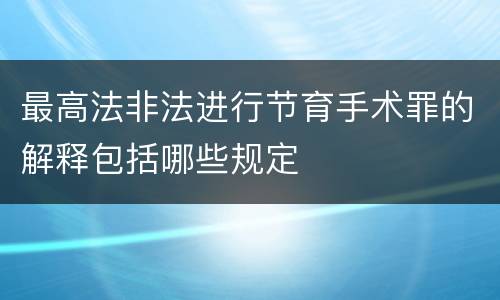 最高法非法进行节育手术罪的解释包括哪些规定