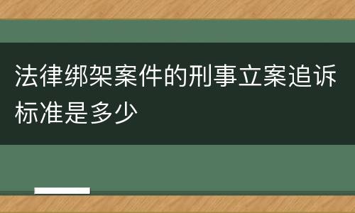 法律绑架案件的刑事立案追诉标准是多少