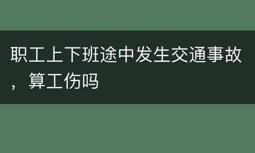 职工上下班途中发生交通事故，算工伤吗