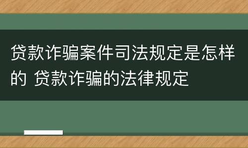 贷款诈骗案件司法规定是怎样的 贷款诈骗的法律规定