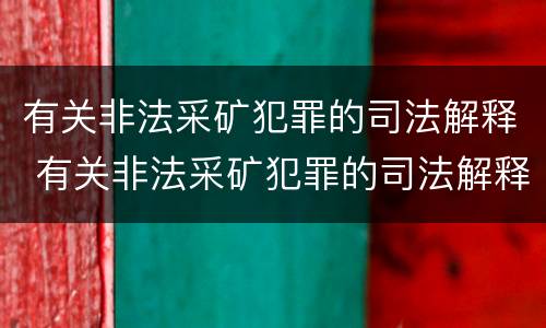 有关非法采矿犯罪的司法解释 有关非法采矿犯罪的司法解释最新