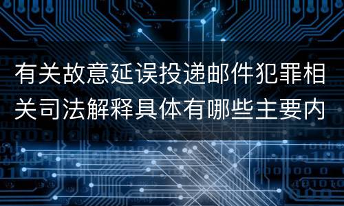 有关故意延误投递邮件犯罪相关司法解释具体有哪些主要内容