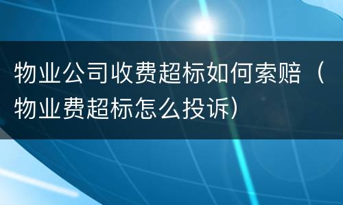 物业公司收费超标如何索赔（物业费超标怎么投诉）