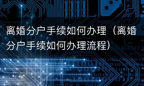 离婚分户手续如何办理（离婚分户手续如何办理流程）