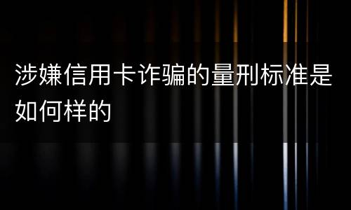 涉嫌信用卡诈骗的量刑标准是如何样的