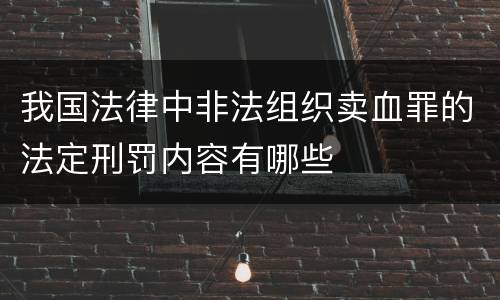 我国法律中非法组织卖血罪的法定刑罚内容有哪些