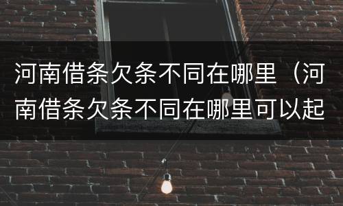 河南借条欠条不同在哪里（河南借条欠条不同在哪里可以起诉）