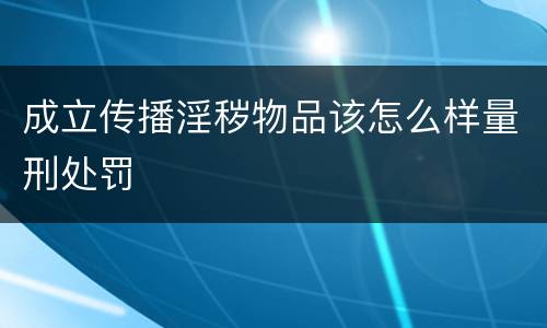 成立传播淫秽物品该怎么样量刑处罚
