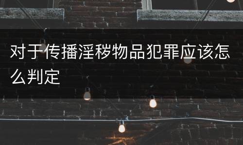 对于传播淫秽物品犯罪应该怎么判定